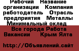 Рабочий › Название организации ­ Компания-работодатель › Отрасль предприятия ­ Металлы › Минимальный оклад ­ 1 - Все города Работа » Вакансии   . Крым,Ялта